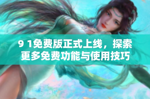 9 1免费版正式上线，探索更多免费功能与使用技巧