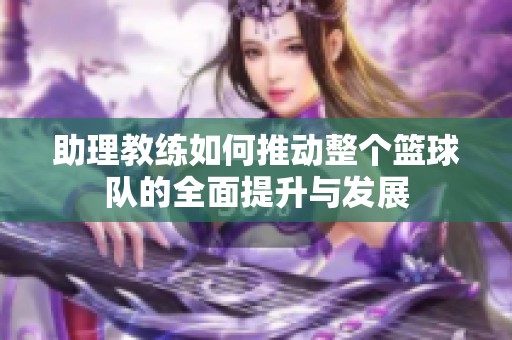 助理教练如何推动整个篮球队的全面提升与发展