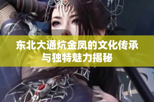 东北大通炕金凤的文化传承与独特魅力揭秘