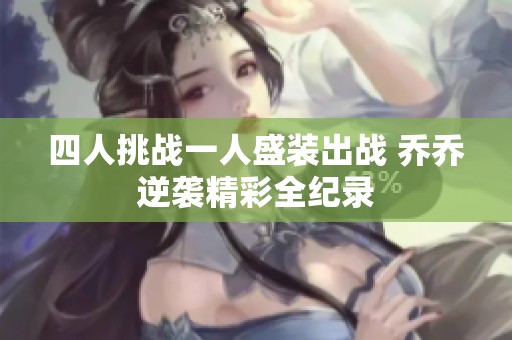 四人挑战一人盛装出战 乔乔逆袭精彩全纪录