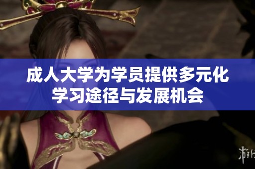 成人大学为学员提供多元化学习途径与发展机会