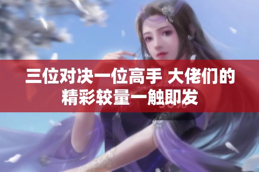 三位对决一位高手 大佬们的精彩较量一触即发