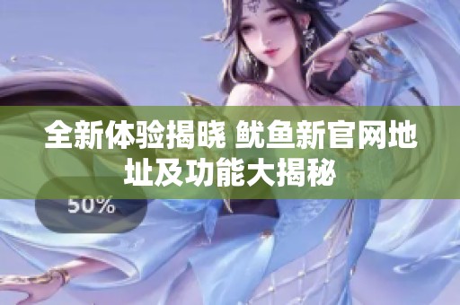 全新体验揭晓 鱿鱼新官网地址及功能大揭秘
