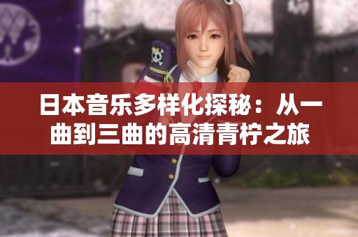日本音乐多样化探秘：从一曲到三曲的高清青柠之旅