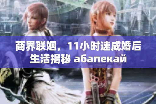 商界联姻，11小时速成婚后生活揭秘 абапекай