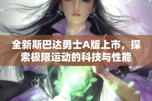 全新斯巴达勇士A版上市，探索极限运动的科技与性能