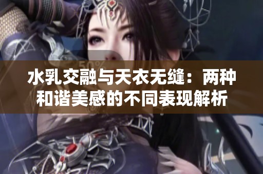 水乳交融与天衣无缝：两种和谐美感的不同表现解析