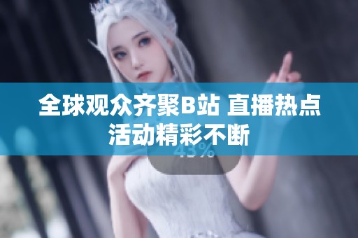 全球观众齐聚B站 直播热点活动精彩不断