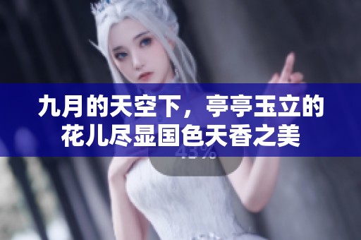 九月的天空下，亭亭玉立的花儿尽显国色天香之美