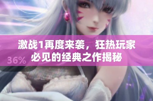 激战1再度来袭，狂热玩家必见的经典之作揭秘