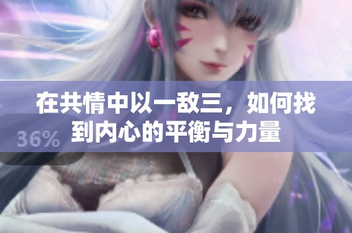在共情中以一敌三，如何找到内心的平衡与力量