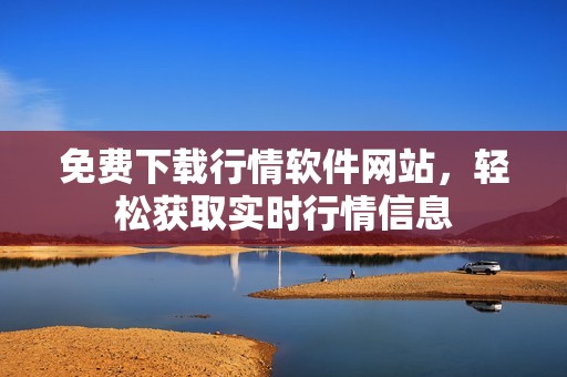 免费下载行情软件网站，轻松获取实时行情信息
