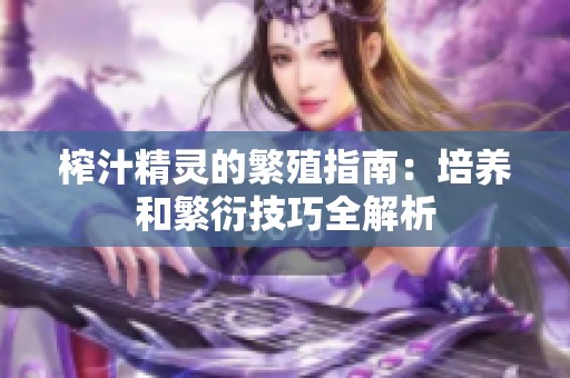 榨汁精灵的繁殖指南：培养和繁衍技巧全解析