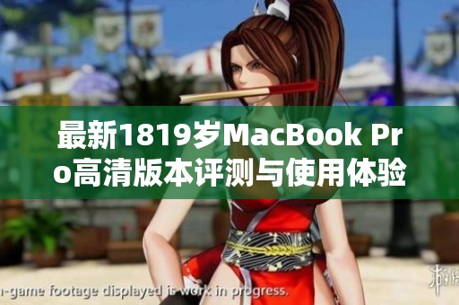 最新1819岁MacBook Pro高清版本评测与使用体验分享