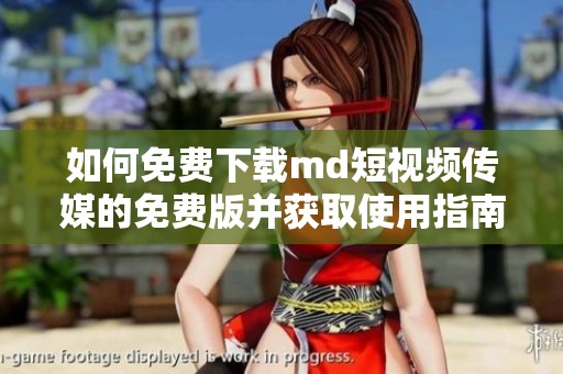 如何免费下载md短视频传媒的免费版并获取使用指南