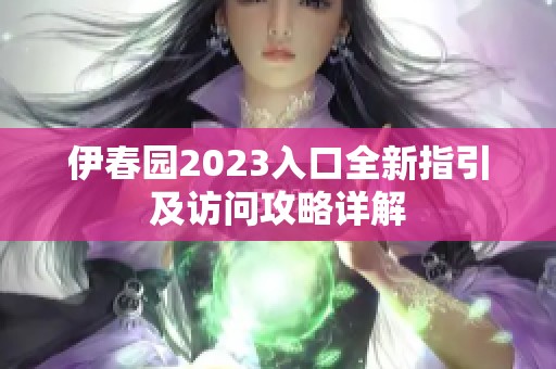 伊春园2023入口全新指引及访问攻略详解