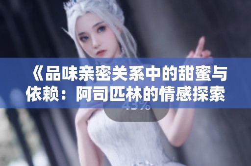 《品味亲密关系中的甜蜜与依赖：阿司匹林的情感探索》