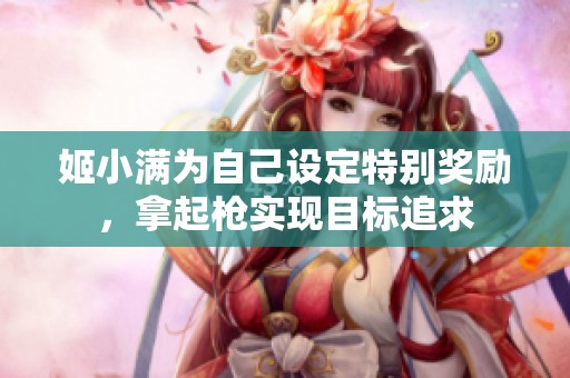姬小满为自己设定特别奖励，拿起枪实现目标追求