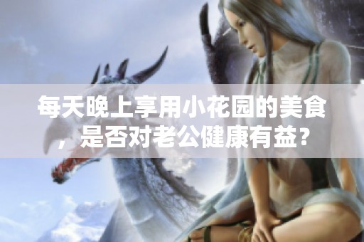 每天晚上享用小花园的美食，是否对老公健康有益？