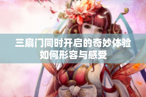 三扇门同时开启的奇妙体验如何形容与感受