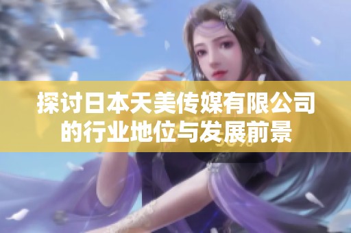 探讨日本天美传媒有限公司的行业地位与发展前景