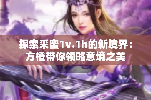 探索采蜜1v.1h的新境界：方橙带你领略意境之美