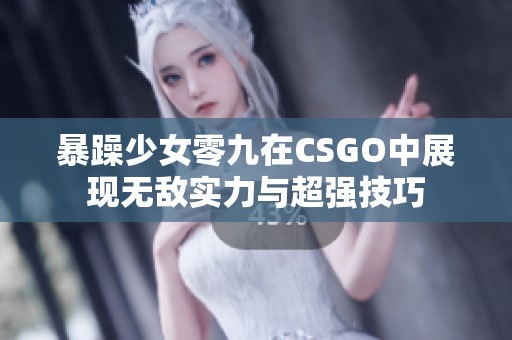 暴躁少女零九在CSGO中展现无敌实力与超强技巧