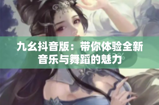 九幺抖音版：带你体验全新音乐与舞蹈的魅力