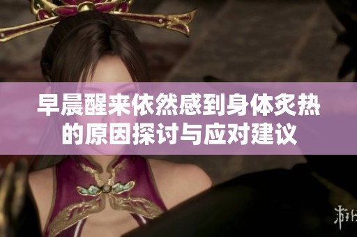 早晨醒来依然感到身体炙热的原因探讨与应对建议