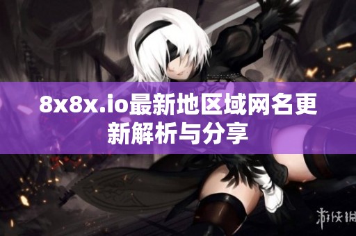 8x8x.io最新地区域网名更新解析与分享