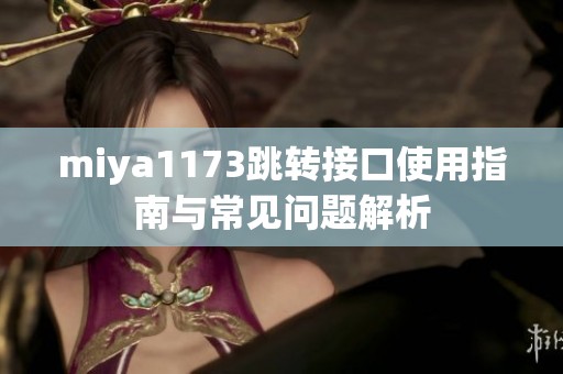 miya1173跳转接口使用指南与常见问题解析