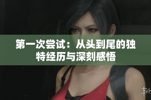 第一次尝试：从头到尾的独特经历与深刻感悟