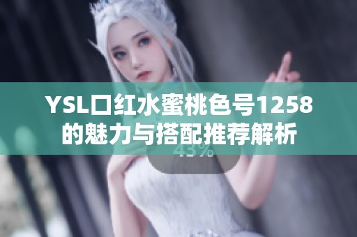 YSL口红水蜜桃色号1258的魅力与搭配推荐解析