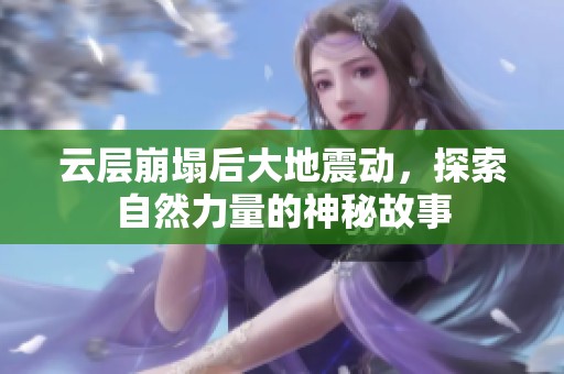 云层崩塌后大地震动，探索自然力量的神秘故事