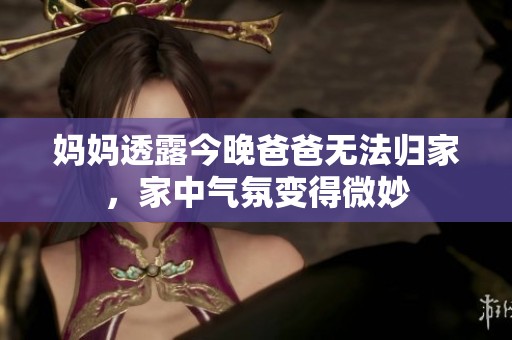 妈妈透露今晚爸爸无法归家，家中气氛变得微妙