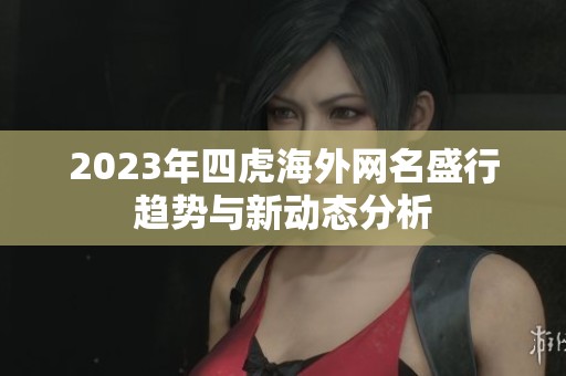 2023年四虎海外网名盛行趋势与新动态分析