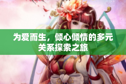 为爱而生，倾心倾情的多元关系探索之旅