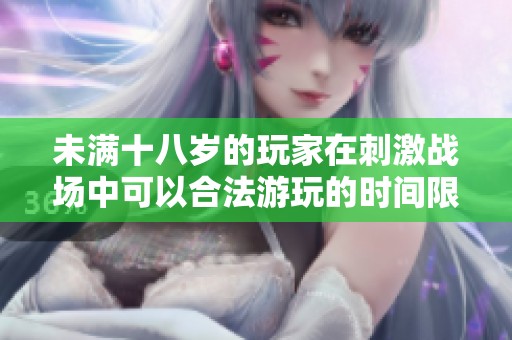 未满十八岁的玩家在刺激战场中可以合法游玩的时间限制分析