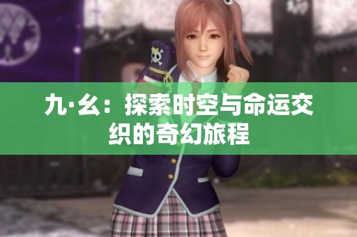 九·幺：探索时空与命运交织的奇幻旅程