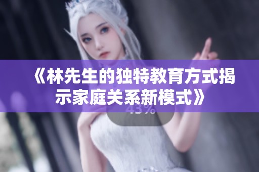 《林先生的独特教育方式揭示家庭关系新模式》