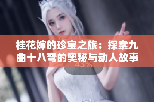 桂花婶的珍宝之旅：探索九曲十八弯的奥秘与动人故事