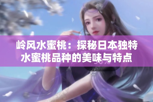 岭风水蜜桃：探秘日本独特水蜜桃品种的美味与特点