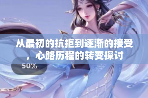 从最初的抗拒到逐渐的接受，心路历程的转变探讨