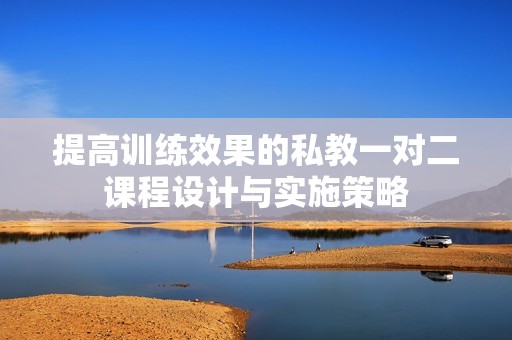 提高训练效果的私教一对二课程设计与实施策略