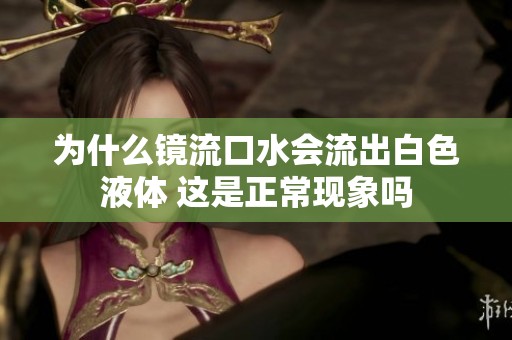 为什么镜流口水会流出白色液体 这是正常现象吗