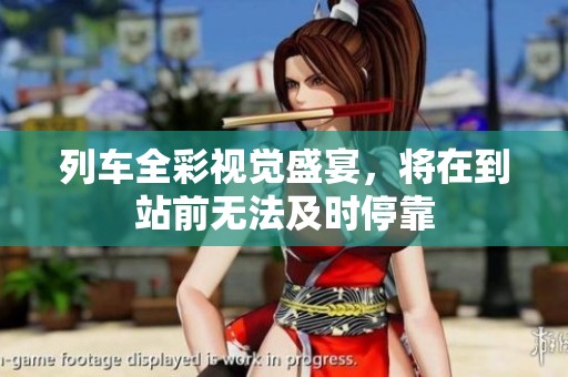 列车全彩视觉盛宴，将在到站前无法及时停靠