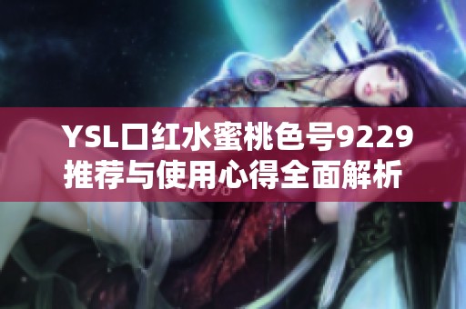  YSL口红水蜜桃色号9229推荐与使用心得全面解析