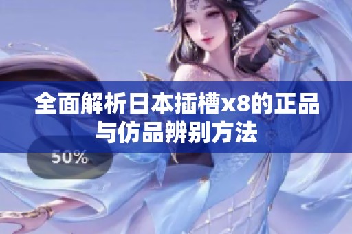 全面解析日本插槽x8的正品与仿品辨别方法