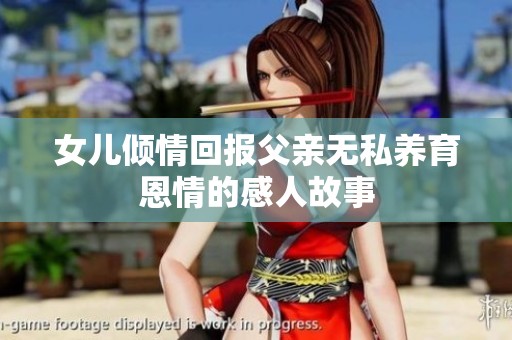 女儿倾情回报父亲无私养育恩情的感人故事