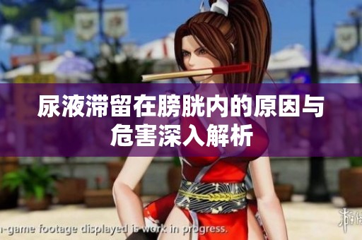 尿液滞留在膀胱内的原因与危害深入解析